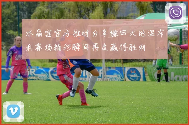 水晶宫官方推特分享镰田大地温布利赛场精彩瞬间再度赢得胜利