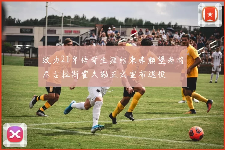 效力21年传奇生涯结束弗赖堡老将尼古拉斯霍夫勒正式宣布退役