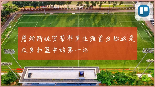 詹姆斯祝贺蒂耶罗生涯首分称这是众多扣篮中的第一记