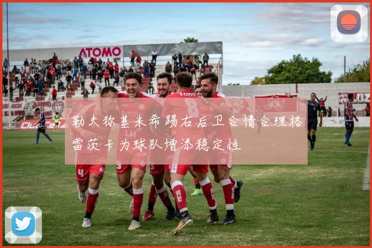 勒夫称基米希踢右后卫合情合理格雷茨卡为球队增添稳定性